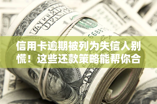 武汉信用卡逾期被列为失信人别慌！这些还款策略能帮你合法止损