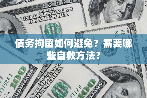 武汉债务拘留如何避免？需要哪些自救方法？