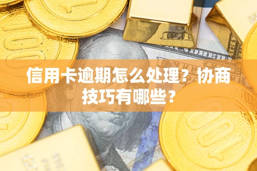 武汉信用卡逾期怎么处理？协商技巧有哪些？