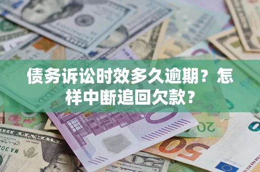 武汉债务诉讼时效多久逾期？怎样中断追回欠款？