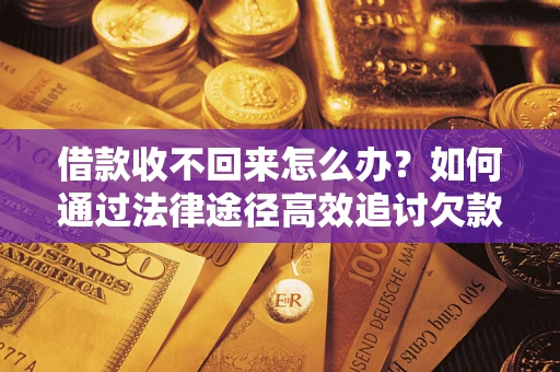 武汉借款收不回来怎么办？如何通过法律途径高效追讨欠款？
