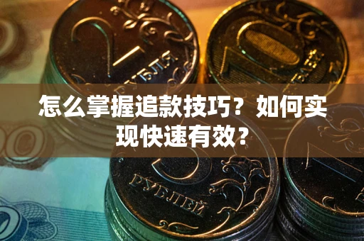 武汉怎么掌握追款技巧？如何实现快速有效？