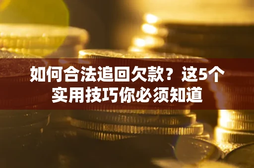 武汉如何合法追回欠款？这5个实用技巧你必须知道