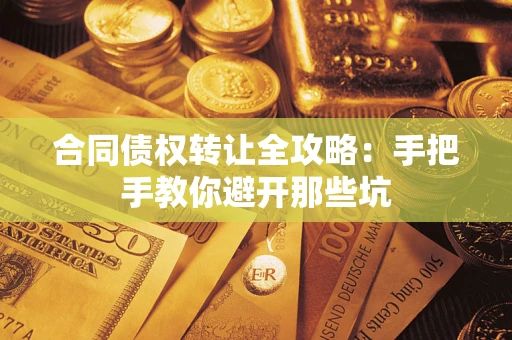 武汉合同债权转让全攻略：手把手教你避开那些坑