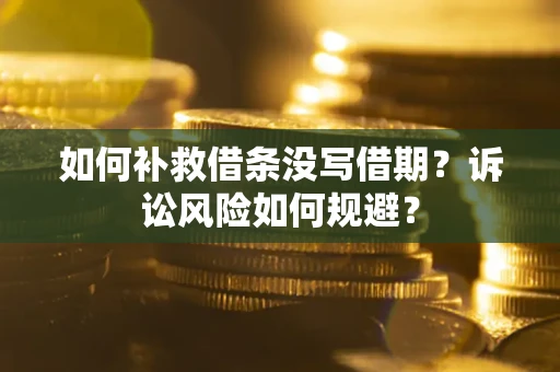 武汉如何补救借条没写借期？诉讼风险如何规避？