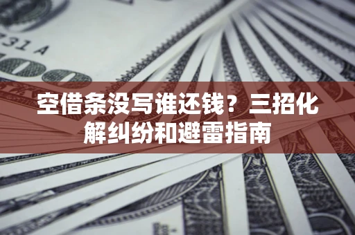 武汉空借条没写谁还钱？三招化解纠纷和避雷指南