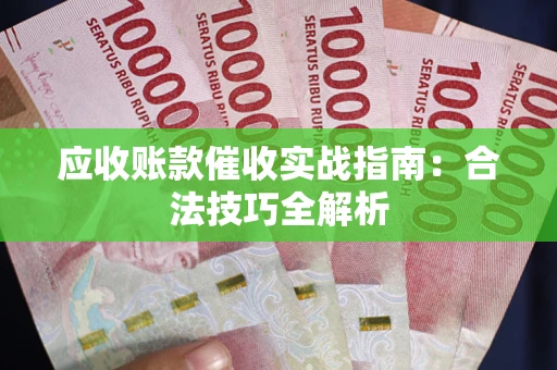 武汉应收账款催收实战指南：合法技巧全解析
