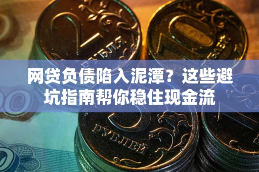 武汉网贷负债陷入泥潭？这些避坑指南帮你稳住现金流