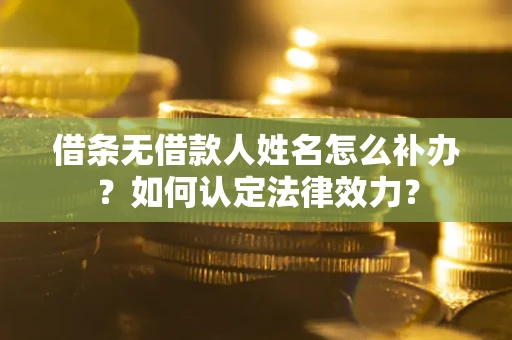 武汉借条无借款人姓名怎么补办？如何认定法律效力？