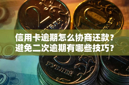 武汉信用卡逾期怎么协商还款？避免二次逾期有哪些技巧？
