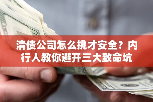 武汉清债公司怎么挑才安全?内行人教你避开三大致命坑 武汉清债公司怎么挑才安全?内行人教你避开三大致命坑