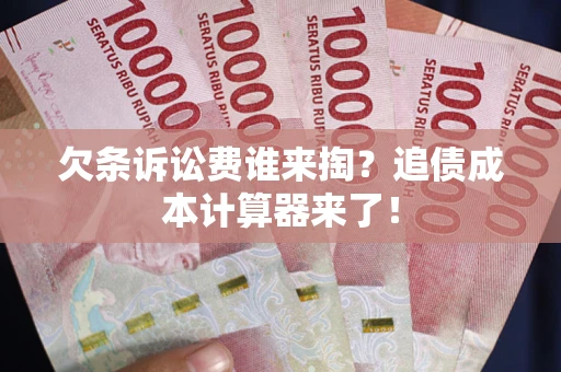武汉欠条诉讼费谁来掏？追债成本计算器来了！