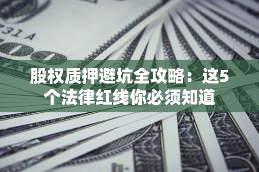 武汉股权质押避坑全攻略：这5个法律红线你必须知道