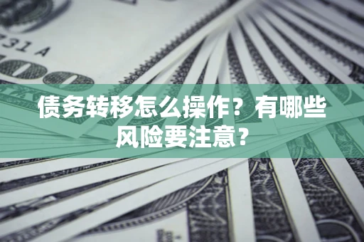 武汉债务转移怎么操作？有哪些风险要注意？