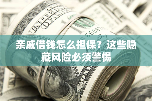 武汉亲戚借钱怎么担保？这些隐藏风险必须警惕