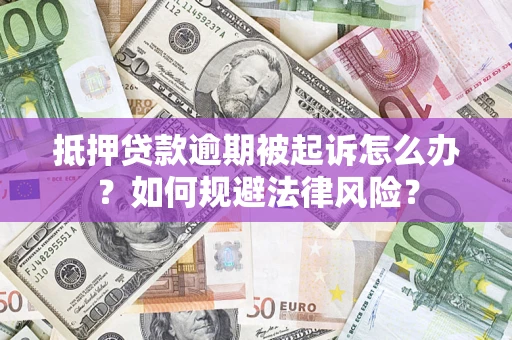 武汉抵押贷款逾期被起诉怎么办？如何规避法律风险？