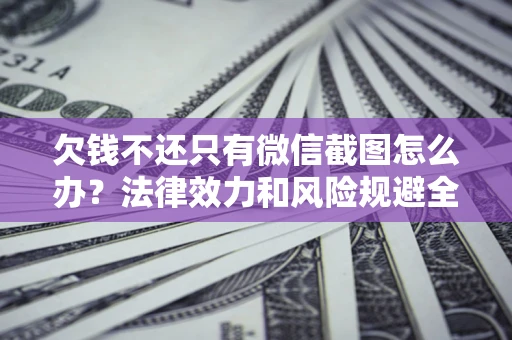 武汉欠钱不还只有微信截图怎么办？法律效力和风险规避全解析