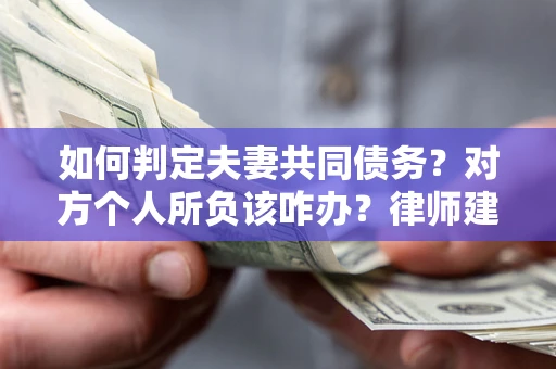 武汉如何判定夫妻共同债务？对方个人所负该咋办？律师建议