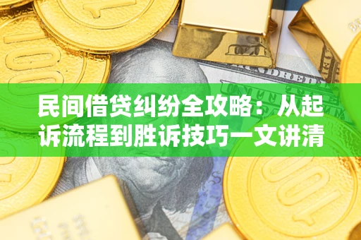 武汉民间借贷纠纷全攻略：从起诉流程到胜诉技巧一文讲清