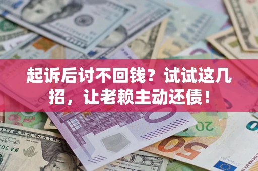 武汉起诉后讨不回钱？试试这几招，让老赖主动还债！