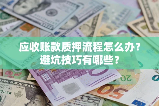 武汉应收账款质押流程怎么办？避坑技巧有哪些？