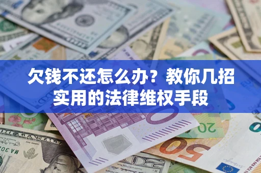 武汉欠钱不还怎么办？教你几招实用的法律维权手段