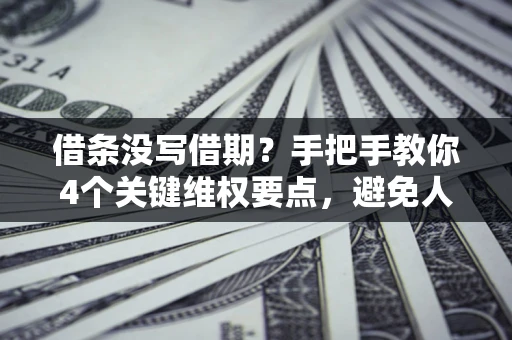 武汉借条没写借期？手把手教你4个关键维权要点，避免人财两空