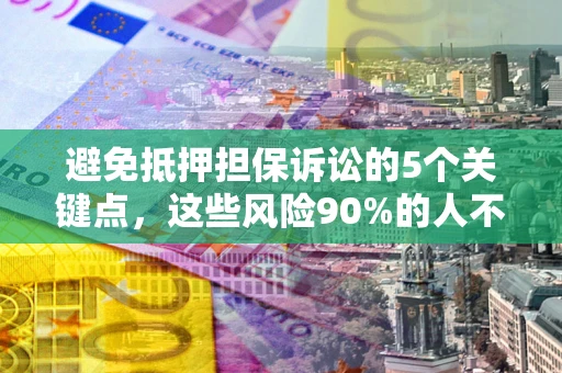 武汉避免抵押担保诉讼的5个关键点，这些风险90%的人不知道！