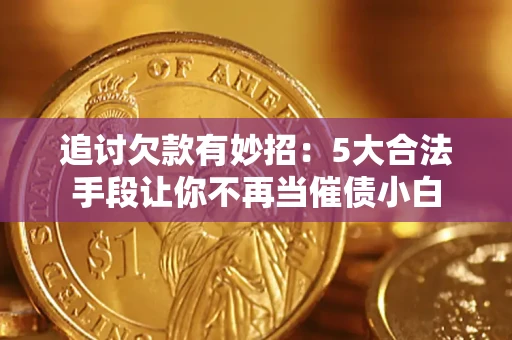 武汉追讨欠款有妙招：5大合法手段让你不再当催债小白