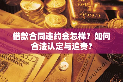 武汉借款合同违约会怎样？如何合法认定与追责？