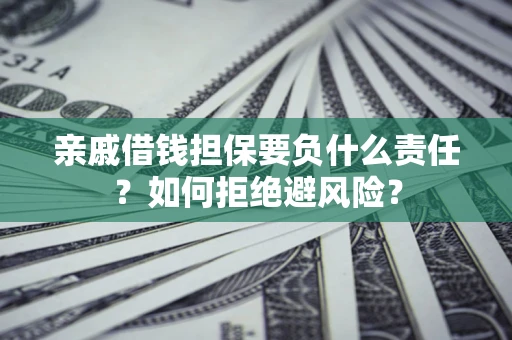武汉亲戚借钱担保要负什么责任？如何拒绝避风险？