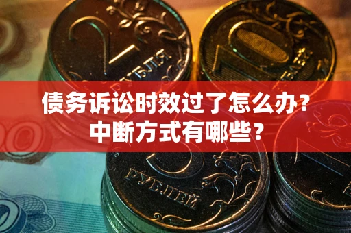 武汉债务诉讼时效过了怎么办？中断方式有哪些？
