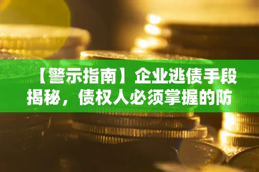 武汉【警示指南】企业逃债手段揭秘，债权人必须掌握的防坑宝典