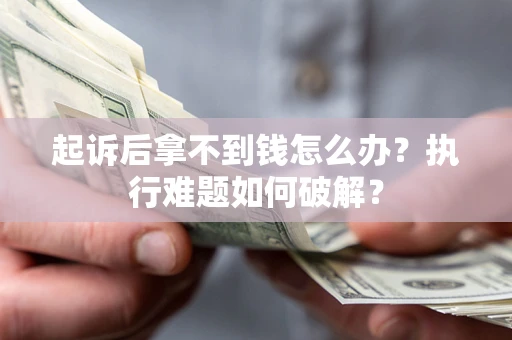 武汉起诉后拿不到钱怎么办？执行难题如何破解？
