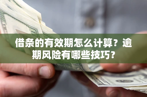 武汉借条的有效期怎么计算？逾期风险有哪些技巧？