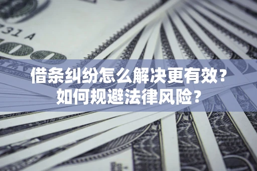 武汉借条纠纷怎么解决更有效？如何规避法律风险？