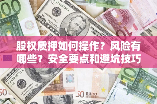 武汉股权质押如何操作？风险有哪些？安全要点和避坑技巧？