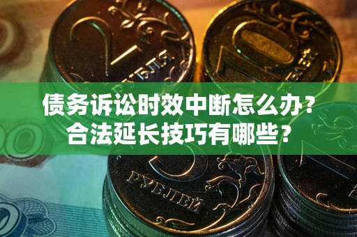 武汉债务诉讼时效中断怎么办？合法延长技巧有哪些？