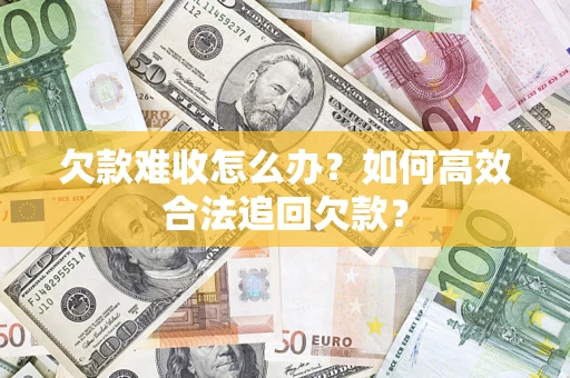 武汉欠款难收怎么办？如何高效合法追回欠款？
