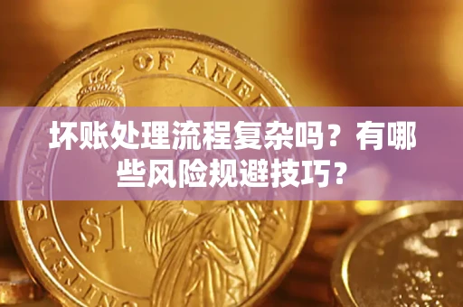 武汉坏账处理流程复杂吗？有哪些风险规避技巧？