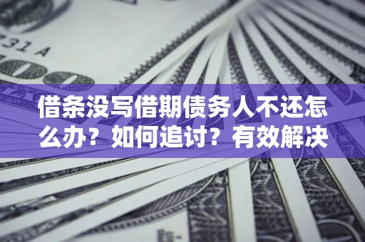 武汉借条没写借期债务人不还怎么办？如何追讨？有效解决方案！
