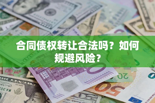 武汉合同债权转让合法吗?如何规避风险? 武汉合同债权转让合法吗?如何规避风险?