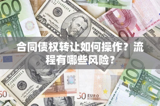 武汉合同债权转让如何操作？流程有哪些风险？