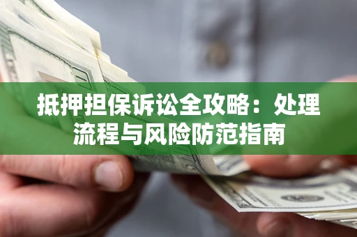 武汉抵押担保诉讼全攻略：处理流程与风险防范指南