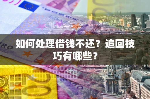 武汉如何处理借钱不还？追回技巧有哪些？