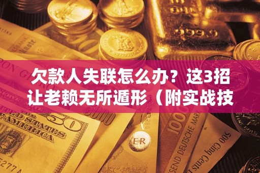 武汉欠款人失联怎么办？这3招让老赖无所遁形（附实战技巧）
