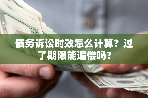 武汉债务诉讼时效怎么计算？过了期限能追偿吗？