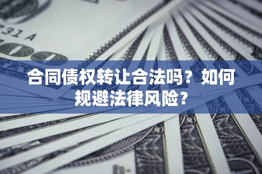 武汉合同债权转让合法吗？如何规避法律风险？