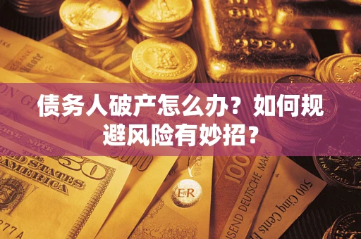 武汉债务人破产怎么办？如何规避风险有妙招？