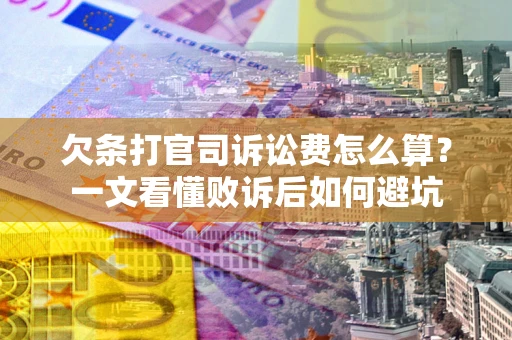 武汉欠条打官司诉讼费怎么算？一文看懂败诉后如何避坑